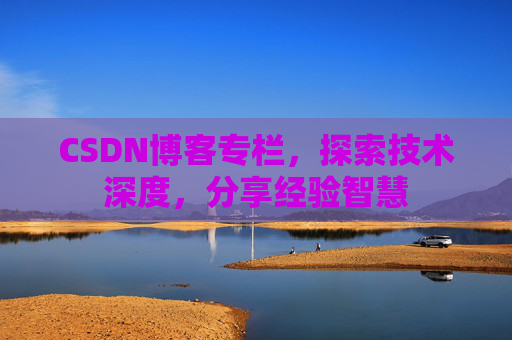 CSDN博客专栏，探索技术深度，分享经验智慧